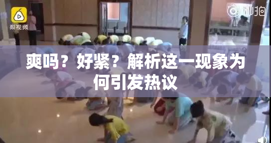 爽吗？好紧？解析这一现象为何引发热议