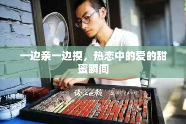 一边亲一边摸，热恋中的爱的甜蜜瞬间