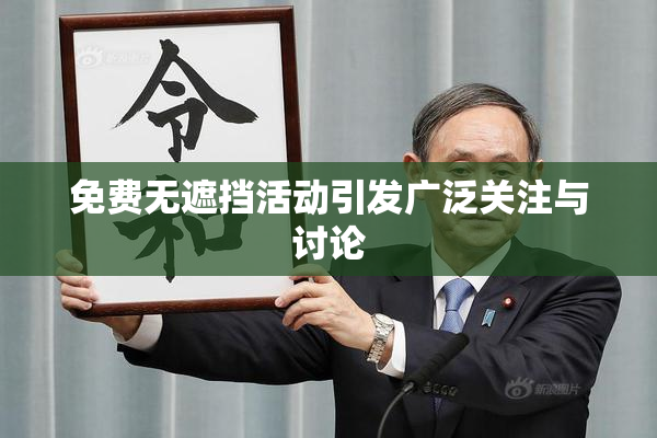 免费无遮挡活动引发广泛关注与讨论