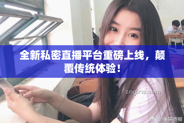 全新私密直播平台重磅上线，颠覆传统体验！