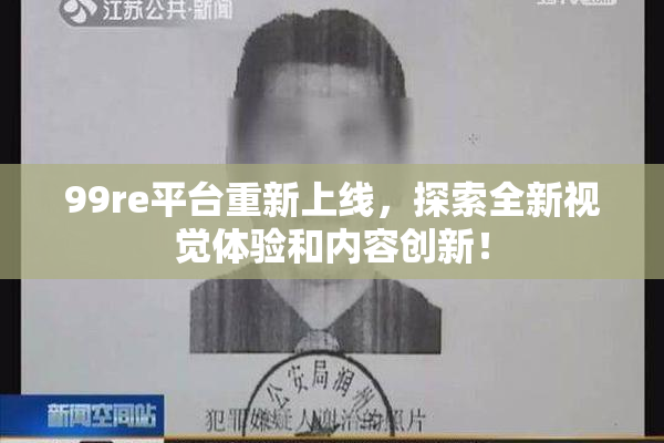 99re平台重新上线，探索全新视觉体验和内容创新！