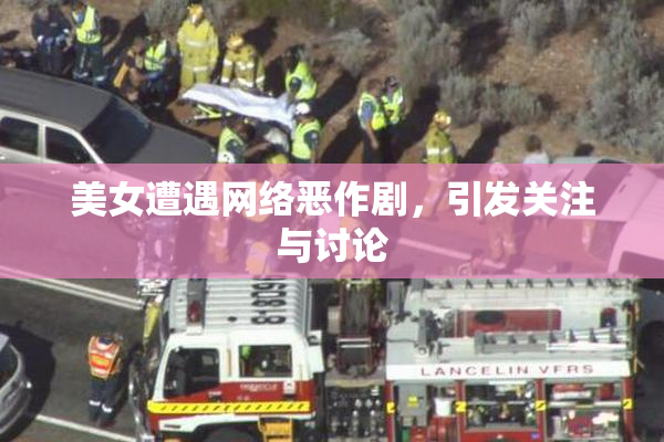 美女遭遇网络恶作剧，引发关注与讨论
