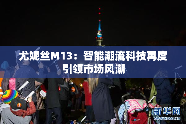 尤妮丝M13：智能潮流科技再度引领市场风潮