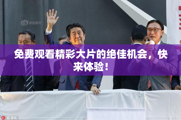 免费观看精彩大片的绝佳机会，快来体验！