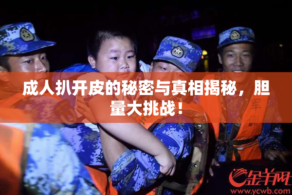 成人扒开皮的秘密与真相揭秘，胆量大挑战！