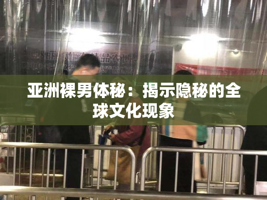 亚洲裸男体秘：揭示隐秘的全球文化现象