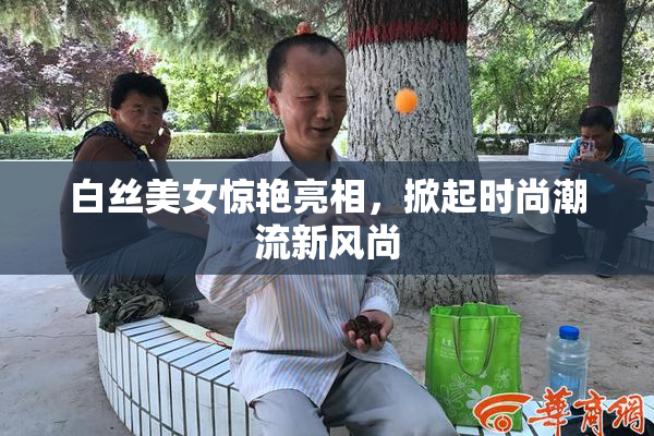 白丝美女惊艳亮相，掀起时尚潮流新风尚