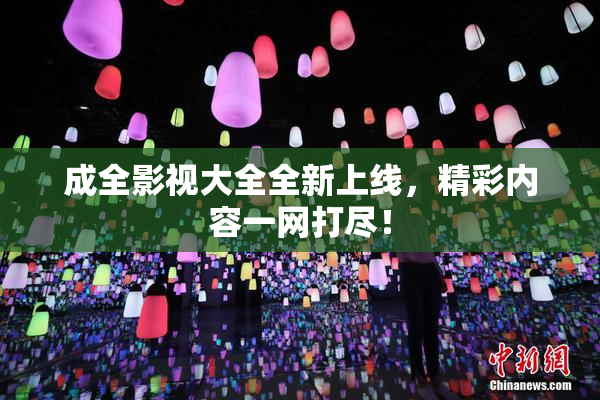 成全影视大全全新上线，精彩内容一网打尽！
