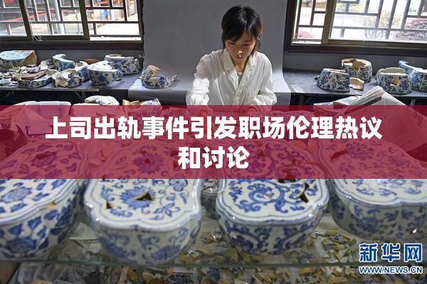 上司出轨事件引发职场伦理热议和讨论