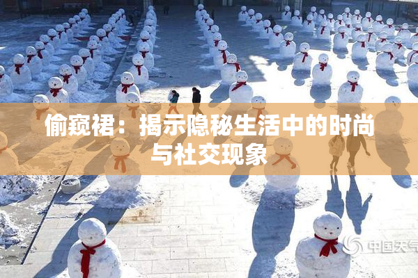 偷窥裙：揭示隐秘生活中的时尚与社交现象
