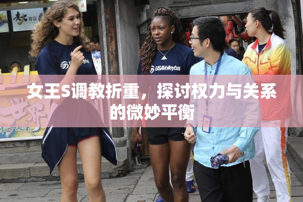 女王S调教折重，探讨权力与关系的微妙平衡