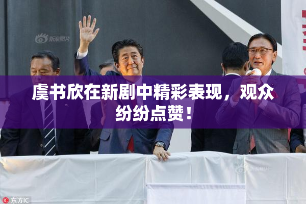 虞书欣在新剧中精彩表现，观众纷纷点赞！