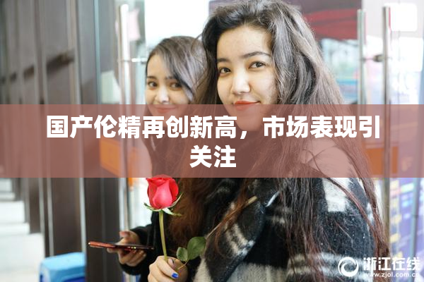 国产伦精再创新高，市场表现引关注