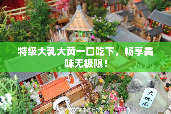 特级大乳大黄一口吃下，畅享美味无极限！