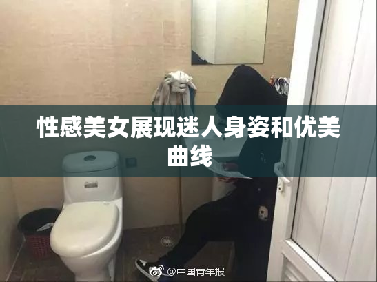 性感美女展现迷人身姿和优美曲线