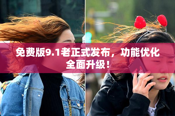 免费版9.1老正式发布，功能优化全面升级！