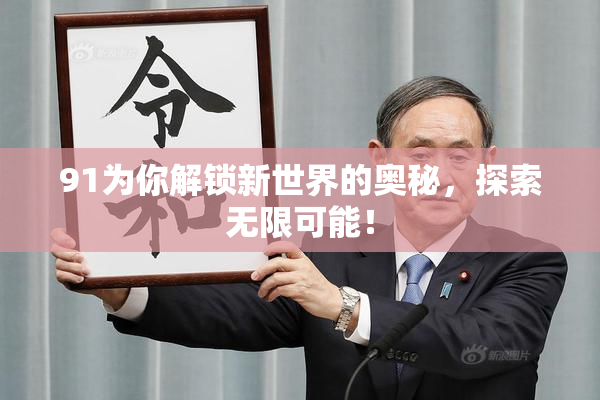 91为你解锁新世界的奥秘，探索无限可能！