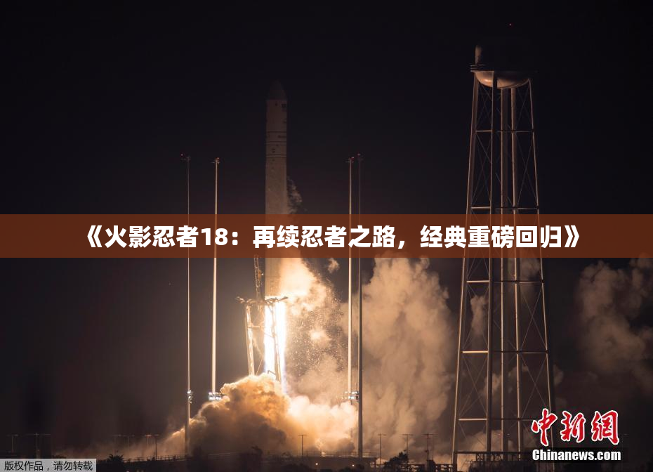 《火影忍者18：再续忍者之路，经典重磅回归》