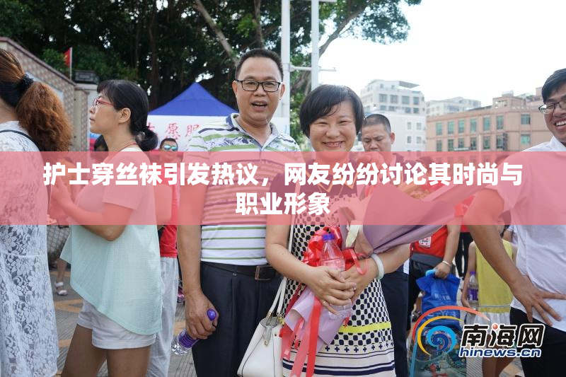 护士穿丝袜引发热议，网友纷纷讨论其时尚与职业形象