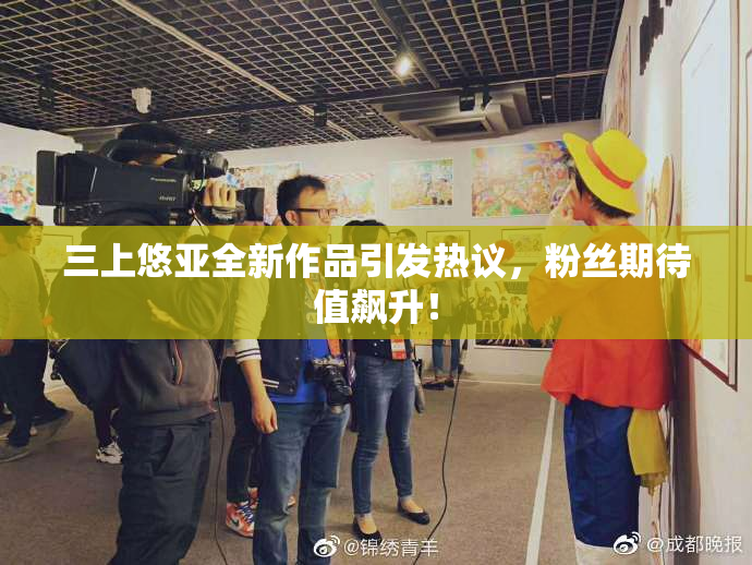 三上悠亚全新作品引发热议，粉丝期待值飙升！