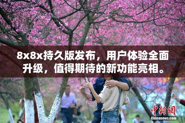 8x8x持久版发布，用户体验全面升级，值得期待的新功能亮相。