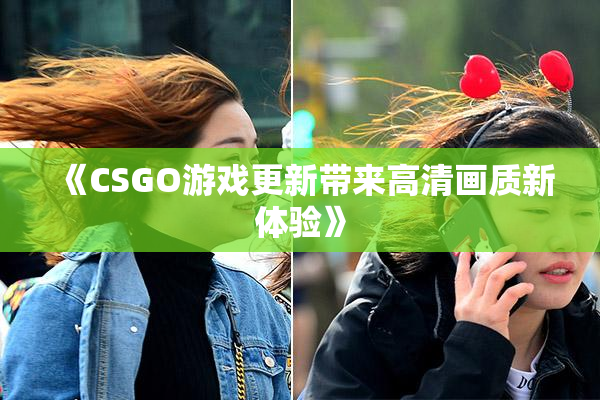 《CSGO游戏更新带来高清画质新体验》