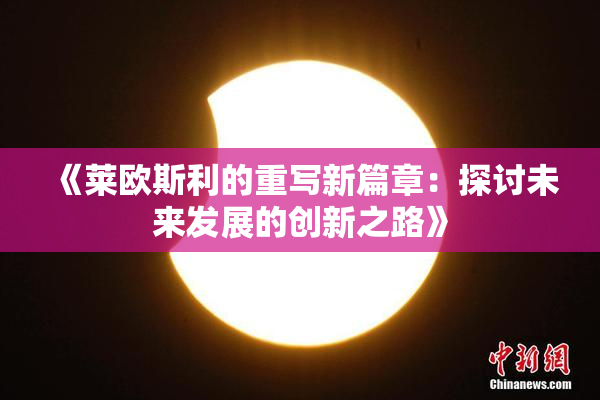 《莱欧斯利的重写新篇章：探讨未来发展的创新之路》