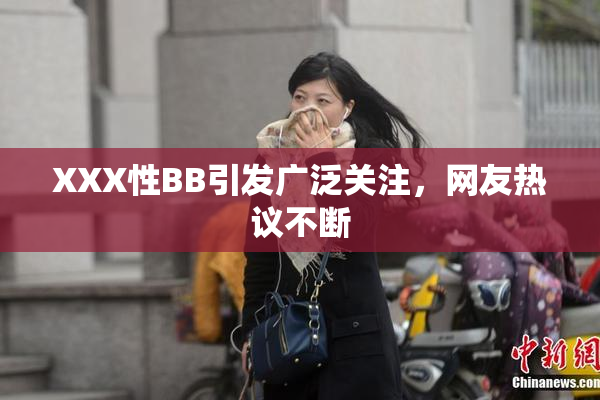 XXX性BB引发广泛关注，网友热议不断
