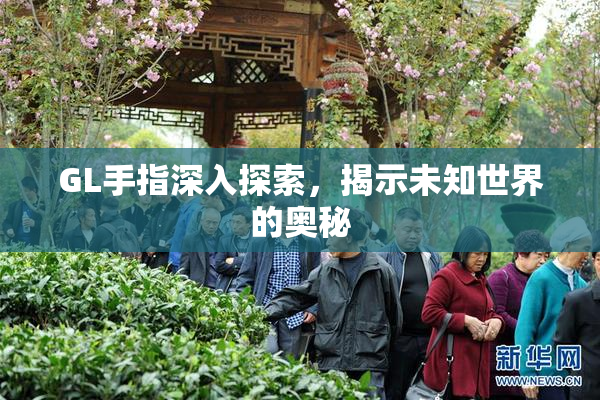 GL手指深入探索，揭示未知世界的奥秘