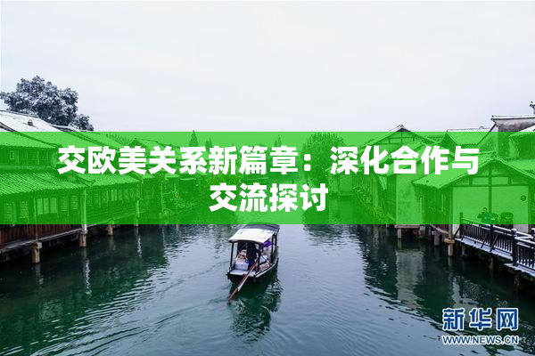 交欧美关系新篇章：深化合作与交流探讨