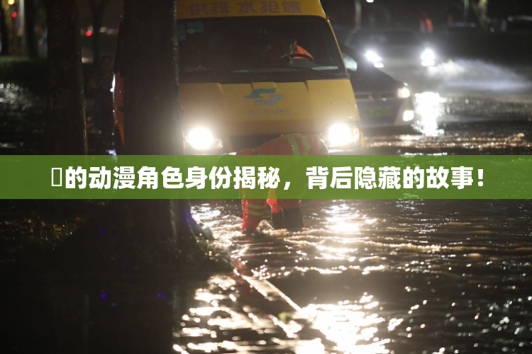 凪的动漫角色身份揭秘，背后隐藏的故事！