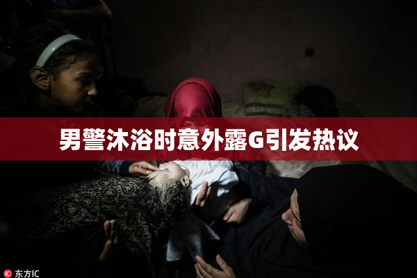 男警沐浴时意外露G引发热议
