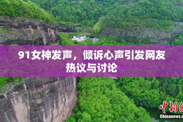 91女神发声，倾诉心声引发网友热议与讨论