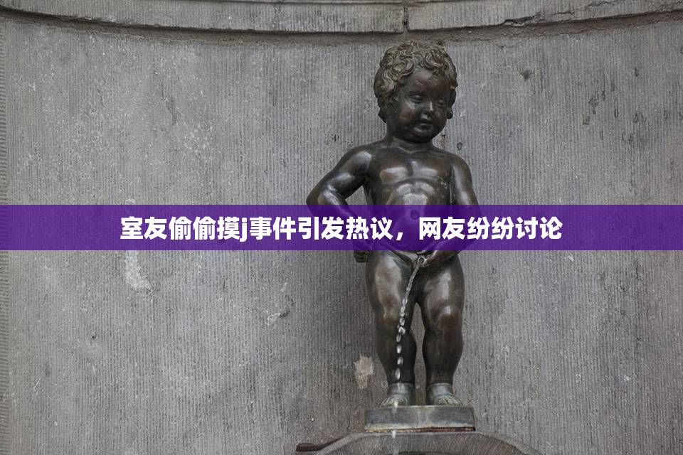 室友偷偷摸j事件引发热议，网友纷纷讨论