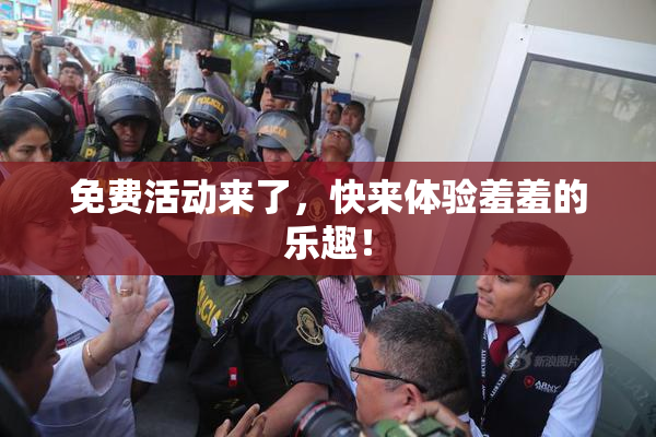 免费活动来了，快来体验羞羞的乐趣！