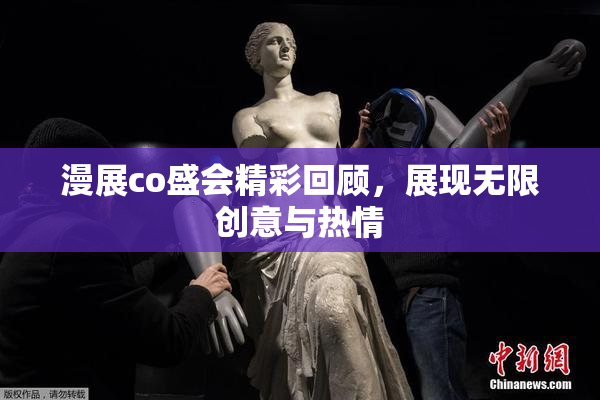 漫展co盛会精彩回顾，展现无限创意与热情