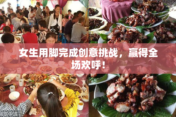 女生用脚完成创意挑战，赢得全场欢呼！