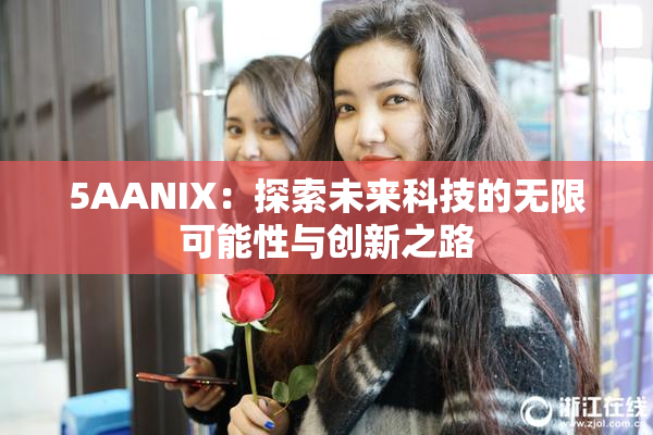 5AANIX：探索未来科技的无限可能性与创新之路