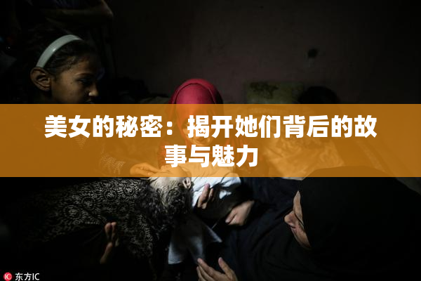 美女的秘密：揭开她们背后的故事与魅力