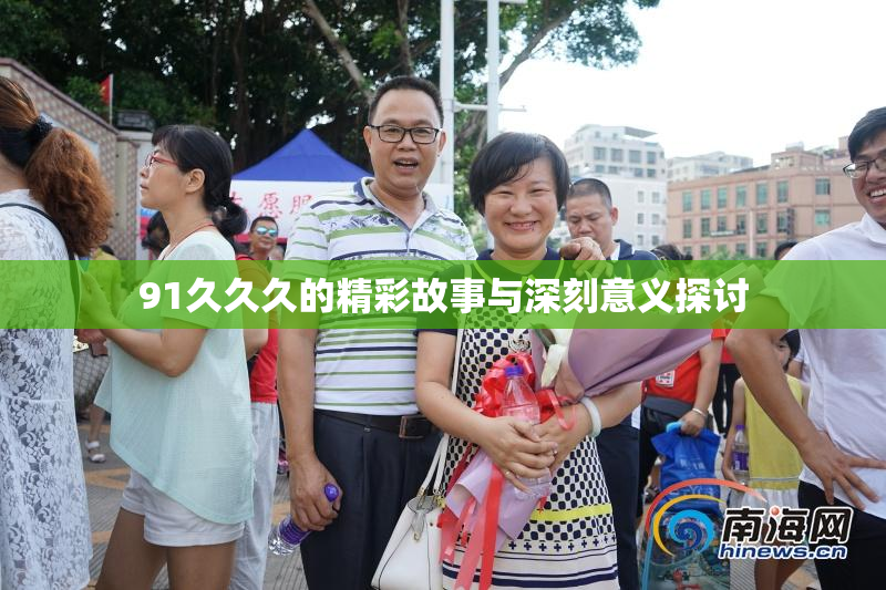 91久久久的精彩故事与深刻意义探讨