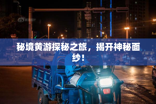 秘境黄游探秘之旅，揭开神秘面纱！