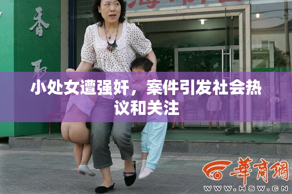 小处女遭强奸，案件引发社会热议和关注