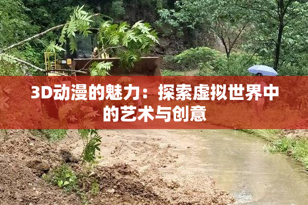 3D动漫的魅力：探索虚拟世界中的艺术与创意