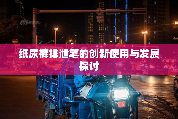 纸尿裤排泄笔的创新使用与发展探讨