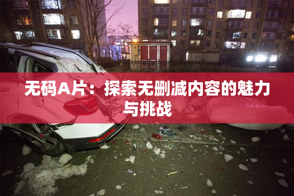 无码A片：探索无删减内容的魅力与挑战