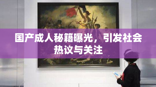 国产成人秘籍曝光，引发社会热议与关注