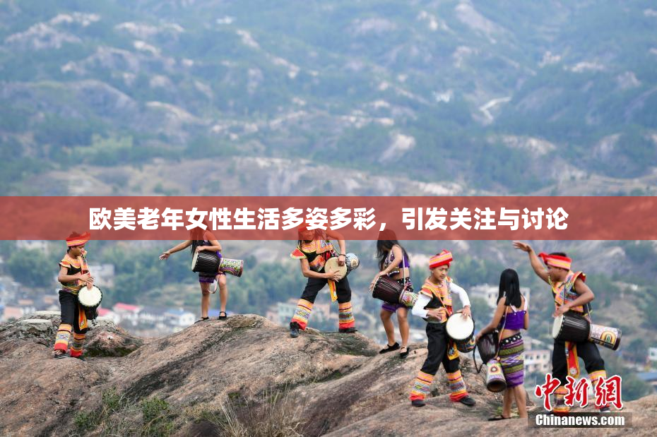 欧美老年女性生活多姿多彩，引发关注与讨论