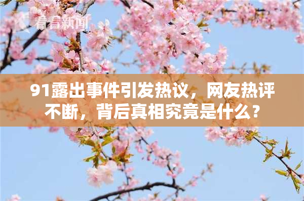 91露出事件引发热议，网友热评不断，背后真相究竟是什么？