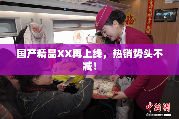 国产精品XX再上线，热销势头不减！