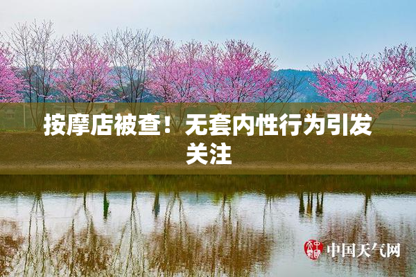 按摩店被查！无套内性行为引发关注